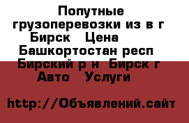 Попутные грузоперевозки из/в г. Бирск › Цена ­ 15 - Башкортостан респ., Бирский р-н, Бирск г. Авто » Услуги   